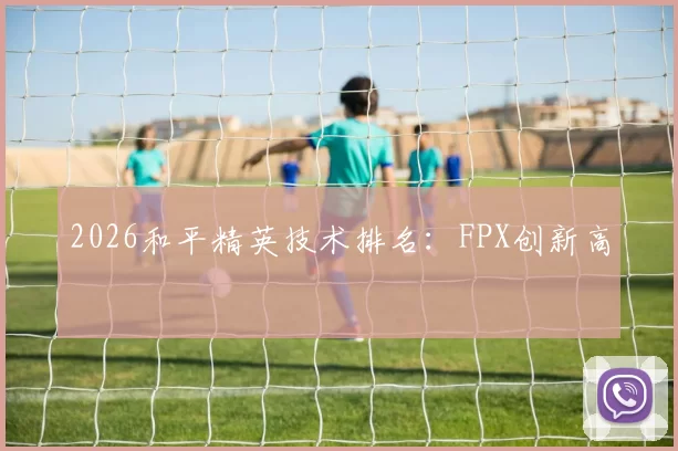 2026和平精英技术排名：FPX创新高