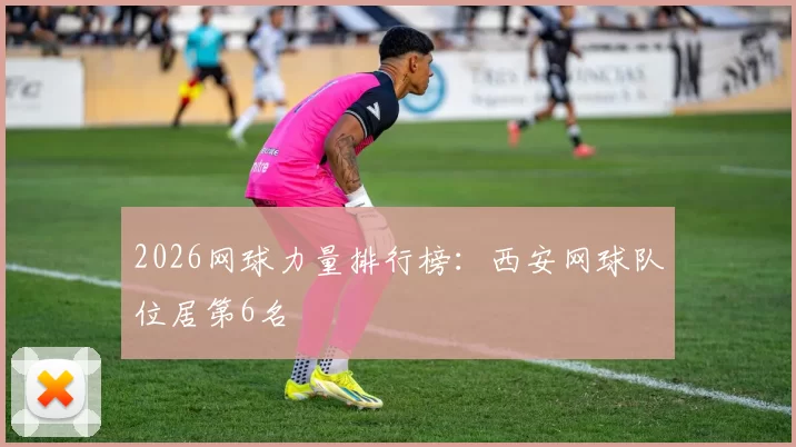 2026网球力量排行榜：西安网球队位居第6名