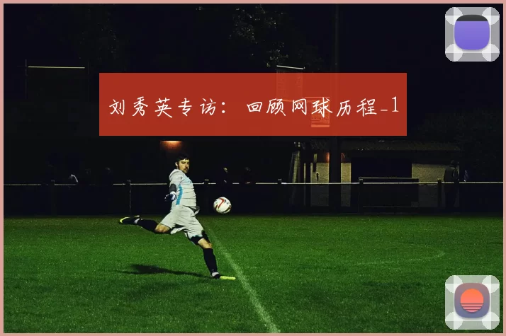 刘秀英专访：回顾网球历程_1